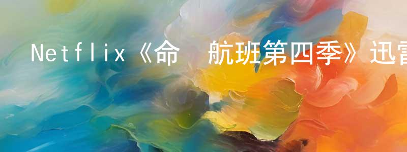 陳立昌發布Netflix《命運航班第四季》迅雷下載/在線觀看/百度云-魔幻/科幻-美劇天堂
